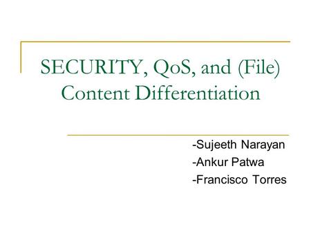 SECURITY, QoS, and (File) Content Differentiation -Sujeeth Narayan -Ankur Patwa -Francisco Torres.