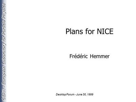 CERN - European Laboratory for Particle Physics Desktop Forum - June 30, 1999 Plans for NICE Frédéric Hemmer.