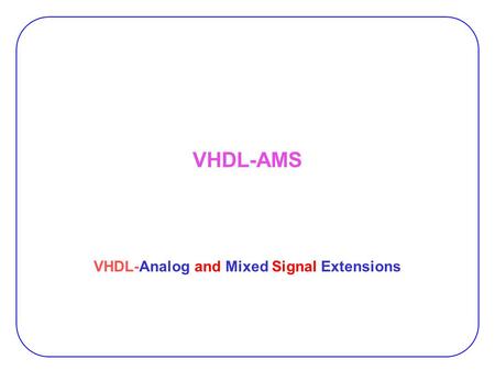 VHDL-AMS VHDL-Analog and Mixed Signal Extensions.