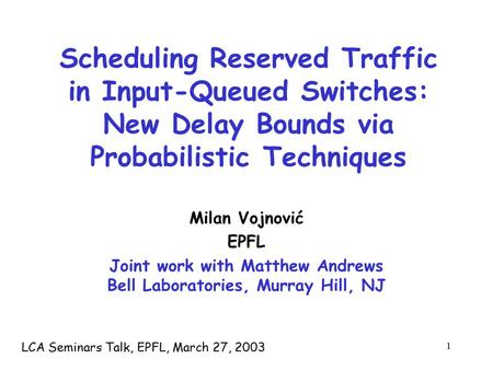 1 Scheduling Reserved Traffic in Input-Queued Switches: New Delay Bounds via Probabilistic Techniques Milan Vojnović EPFL Joint work with Matthew Andrews.