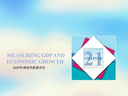 MEASURING GDP AND ECONOMIC GROWTH 21 CHAPTER GDP 的測度與經濟成長.