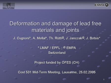 1 Deformation and damage of lead free materials and joints J. Cugnoni*, A. Mellal*, Th. J. J. Botsis* * LMAF / EPFL EMPA Switzerland.