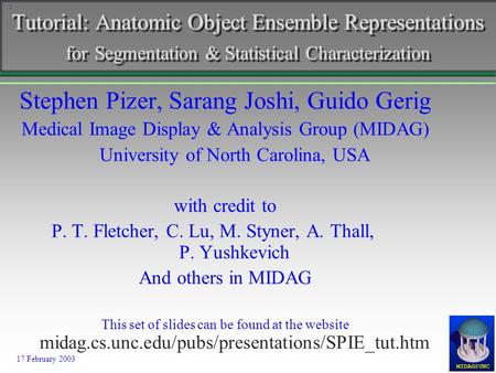 1 Stephen Pizer, Sarang Joshi, Guido Gerig Medical Image Display & Analysis Group (MIDAG) University of North Carolina, USA with credit to P. T. Fletcher,