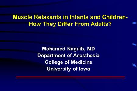 Muscle Relaxants in Infants and Children- How They Differ From Adults? Mohamed Naguib, MD Department of Anesthesia College of Medicine University of Iowa.