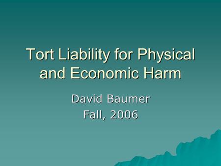 Tort Liability for Physical and Economic Harm David Baumer Fall, 2006.