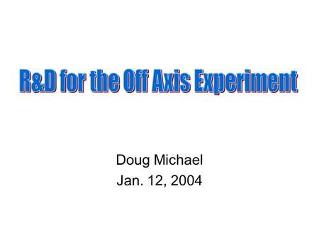 Doug Michael Jan. 12, 2004. First goal is to be ready to select an optimal technology in ~one year. –Demonstrate that fundamental technologies are ready.