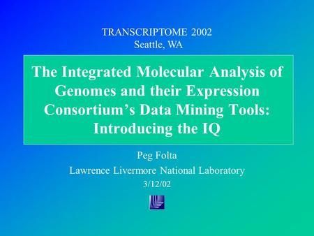 The Integrated Molecular Analysis of Genomes and their Expression Consortium’s Data Mining Tools: Introducing the IQ Peg Folta Lawrence Livermore National.