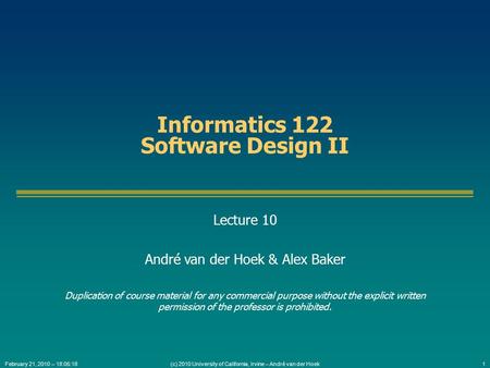 (c) 2010 University of California, Irvine – André van der Hoek1February 21, 2010 – 18:05:18 Informatics 122 Software Design II Lecture 10 André van der.