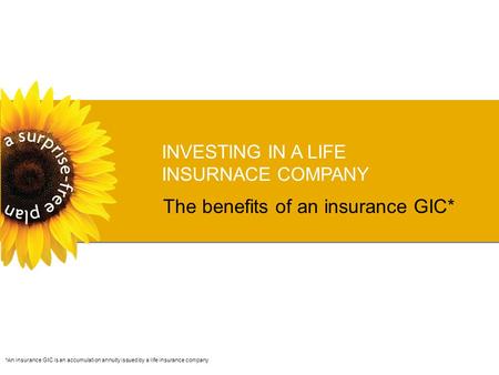 INVESTING IN A LIFE INSURNACE COMPANY The benefits of an insurance GIC* *An insurance GIC is an accumulation annuity issued by a life insurance company.