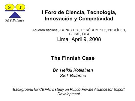 I Foro de Ciencia, Tecnologia, Innovación y Competividad Acuerdo nacional, CONCYTEC, PERÚCOMPITE, PROLÍDER, CEPAL, OEA Lima; April 9, 2008 The Finnish.