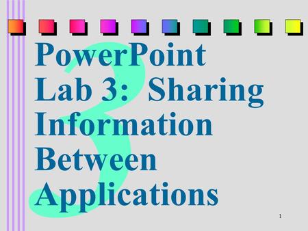 1 3 PowerPoint Lab 3: Sharing Information Between Applications.