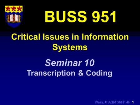 Clarke, R. J (2001) S951-10: 1 Critical Issues in Information Systems BUSS 951 Seminar 10 Transcription & Coding.