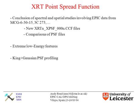 XMM EPIC MOS Andy Read EPIC CAL/OPS Meeting Vilspa, Spain 23-24/03/04 XRT Point Spread Function - Conclusion of spectral and spatial.