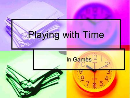 Playing with Time In Games. Time in Games Time often used to establish mechanics. Time often used to establish mechanics. Ticking clock Ticking clock.