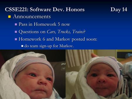 CSSE221: Software Dev. Honors Day 14 Announcements Announcements Pass in Homework 5 now Pass in Homework 5 now Questions on Cars, Trucks, Trains? Questions.