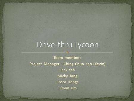 Team members Project Manager - Ching Chun Kao (Kevin) Jack Yeh Micky Tang Eroca Hongs Simon Jim.