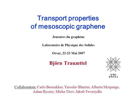 Transport properties of mesoscopic graphene Björn Trauzettel Journées du graphène Laboratoire de Physique des Solides Orsay, 22-23 Mai 2007 Collaborators: