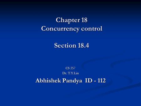 Chapter 18 Concurrency control Section 18.4 CS 257 Dr. T.Y.Lin Abhishek Pandya ID - 112.