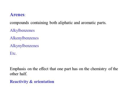 Arenes : compounds containing both aliphatic and aromatic parts. Alkylbenzenes Alkenylbenzenes Alkynylbenzenes Etc. Emphasis on the effect that one part.