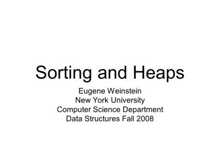 Sorting and Heaps Eugene Weinstein New York University Computer Science Department Data Structures Fall 2008.