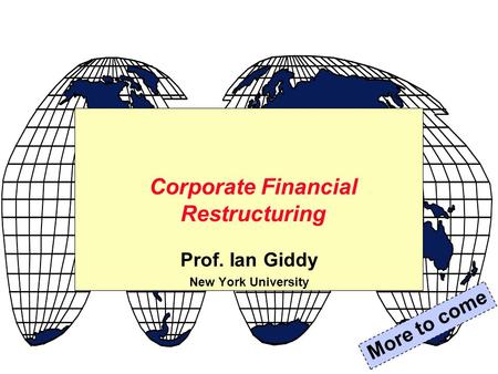 Prof. Ian Giddy New York University Corporate Financial Restructuring More to come.