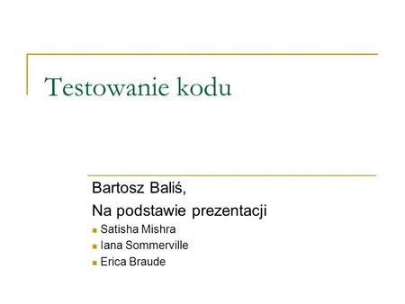 Testowanie kodu Bartosz Baliś, Na podstawie prezentacji Satisha Mishra Iana Sommerville Erica Braude.