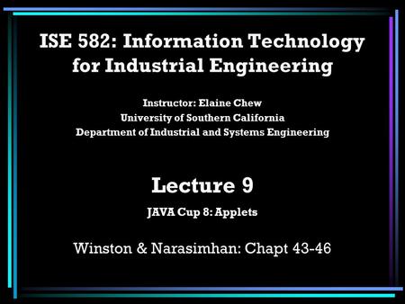 ISE 582: Information Technology for Industrial Engineering Instructor: Elaine Chew University of Southern California Department of Industrial and Systems.