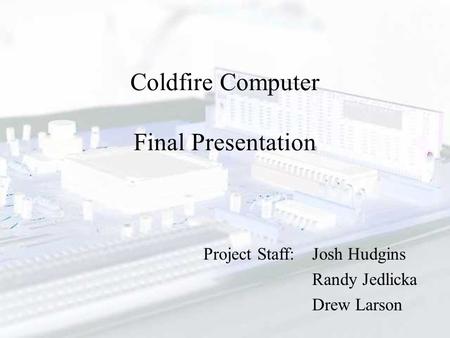 Coldfire Computer Final Presentation Josh Hudgins Randy Jedlicka Drew Larson Project Staff: