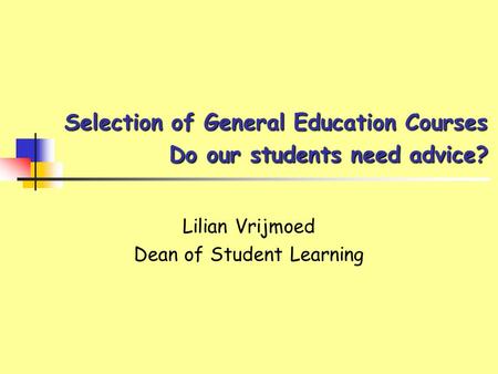 Selection of General Education Courses Do our students need advice? Lilian Vrijmoed Dean of Student Learning.