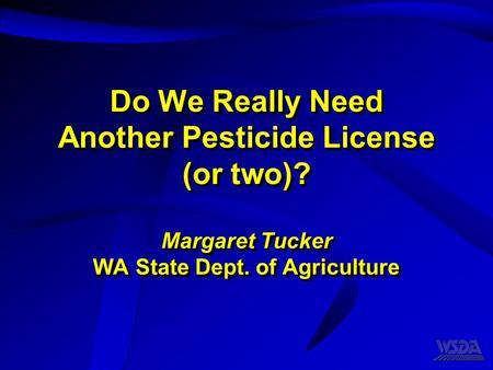 Do We Really Need Another Pesticide License (or two)? Margaret Tucker WA State Dept. of Agriculture.