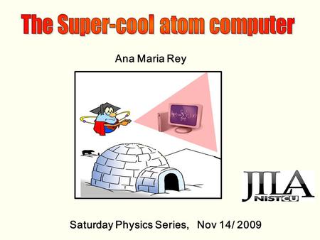 Ana Maria Rey Saturday Physics Series, Nov 14/ 2009.