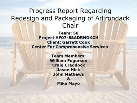 Progress Report Regarding Redesign and Packaging of Adirondack Chair Team: 58 Project #F07-58ADRNDKCH Client: Garrett Cook Center For Comprehensive Services.