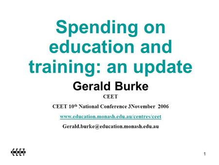 1 Spending on education and training: an update Gerald Burke CEET CEET 10 th National Conference 3November 2006 www.education.monash.edu.au/centres/ceet.