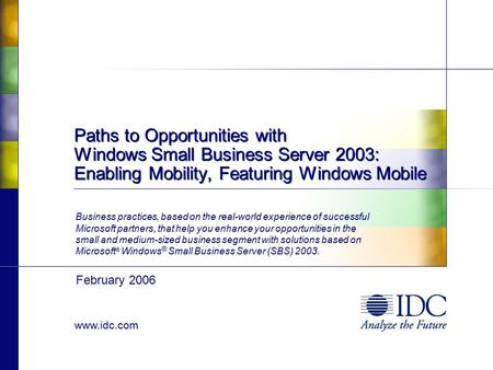 Www.idc.com Paths to Opportunities with Windows Small Business Server 2003: Enabling Mobility, Featuring Windows Mobile Business practices, based on the.