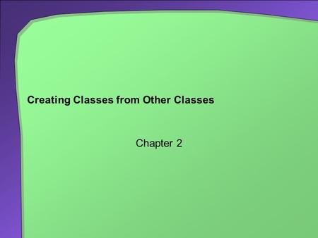 Creating Classes from Other Classes Chapter 2. 2 Chapter Contents Composition Adapters Inheritance Invoking constructors from within constructors Private.