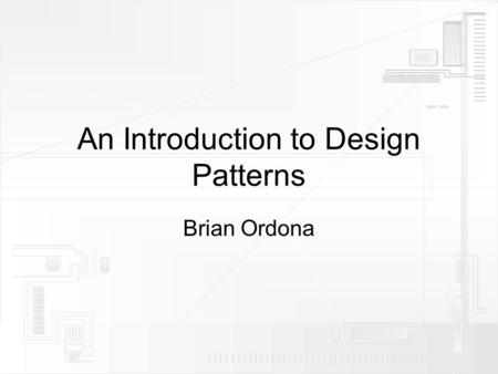 An Introduction to Design Patterns Brian Ordona. Programming: Constantly Searching for the Holy Grail  “There’s got to be a better way to do this!” 