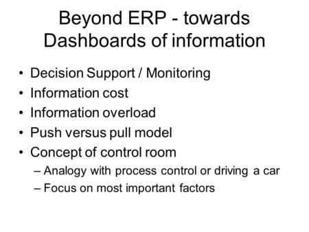 Beyond ERP - towards Dashboards of information Decision Support / Monitoring Information cost Information overload Push versus pull model Concept of control.