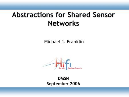 Abstractions for Shared Sensor Networks DMSN September 2006 Michael J. Franklin.