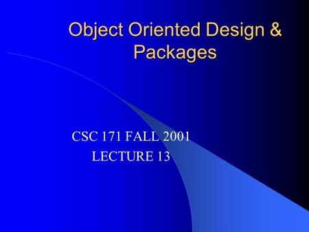 Object Oriented Design & Packages CSC 171 FALL 2001 LECTURE 13.