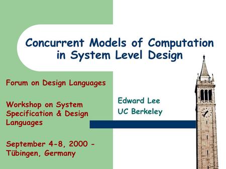 Concurrent Models of Computation in System Level Design Edward Lee UC Berkeley Forum on Design Languages Workshop on System Specification & Design Languages.