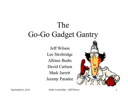 September 6, 2003Slide Created By: Jeff Wilson1 The Go-Go Gadget Gantry Jeff Wilson Lee Strobridge Allison Bodis David Carlson Mark Jarrett Jeremy Paradee.