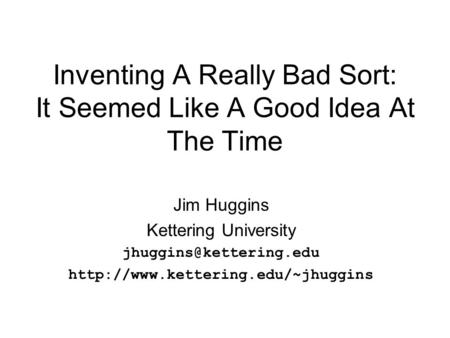 Inventing A Really Bad Sort: It Seemed Like A Good Idea At The Time Jim Huggins Kettering University