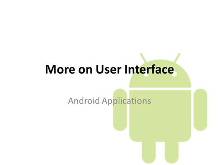 More on User Interface Android Applications. Layouts Linear Layout Relative Layout Table Layout Grid View Tab Layout List View.