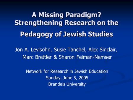 A Missing Paradigm? Strengthening Research on the Pedagogy of Jewish Studies Jon A. Levisohn, Susie Tanchel, Alex Sinclair, Marc Brettler & Sharon Feiman-Nemser.