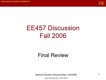 1 EE457 Discussion Fall 2006 Final Review Brandon Franzke, Maryam Soltan, USC2006 and Wei-Jen Hsu, USC 2005.