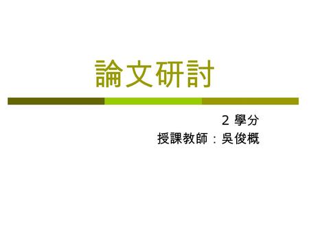 論文研討 2 學分 授課教師：吳俊概. 第一節 論文發表的目的 第二節 論文發表的歷程 第三節 投稿過程 第四節 退稿處理 學術期刊論文的製作與發表.