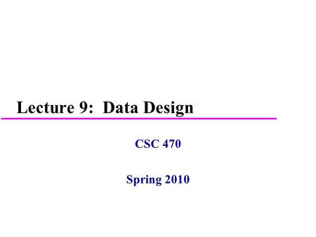 Lecture 9: Data Design CSC 470 Spring 2010.