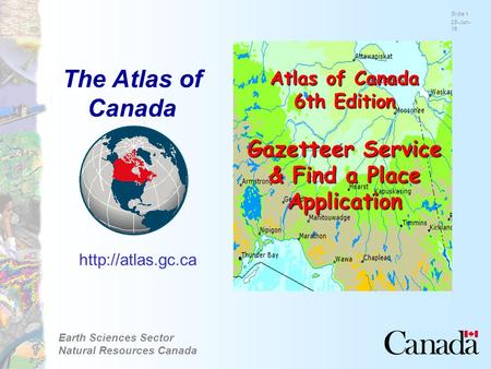 Earth Sciences Sector Natural Resources Canada Slide 1 28-Jun-15  Atlas of Canada 6th Edition Gazetteer Service & Find a Place Application.