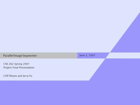 Cliff Rhyne and Jerry Fu June 5, 2007 Parallel Image Segmenter CSE 262 Spring 2007 Project Final Presentation.