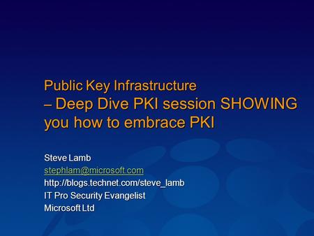 Public Key Infrastructure – Deep Dive PKI session SHOWING you how to embrace PKI Steve Lamb